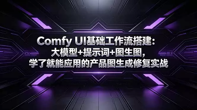 Comfy UI基础工作流搭建：大模型+提示词+图生图，学了就能应用的产品图生成修复实战-星空网创资源