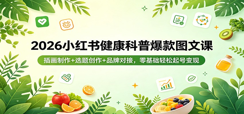 2026小红书健康科普爆款图文课:插画制作+选题创作+品牌对接,零基础轻松起号变现-星空网创资源