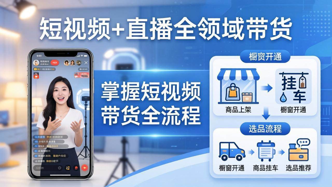（17915期）短视频+直播全领域带货-更新：掌握橱窗开通、挂车、选品、爆款文案改编等短视频带货全流程-星空网创资源