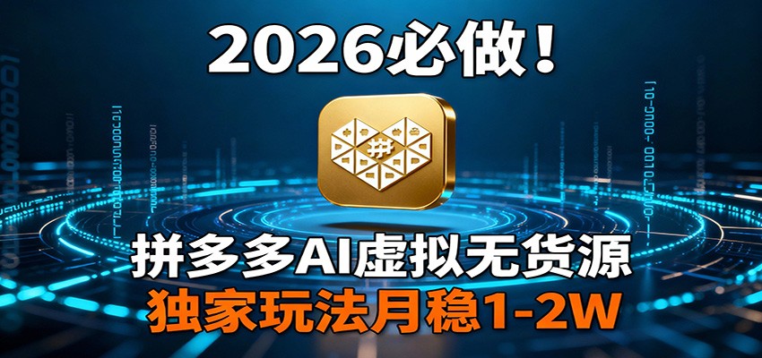 2026 必做！拼多多 AI 虚拟无货源，独家玩法月稳 1-2W-星空网创资源