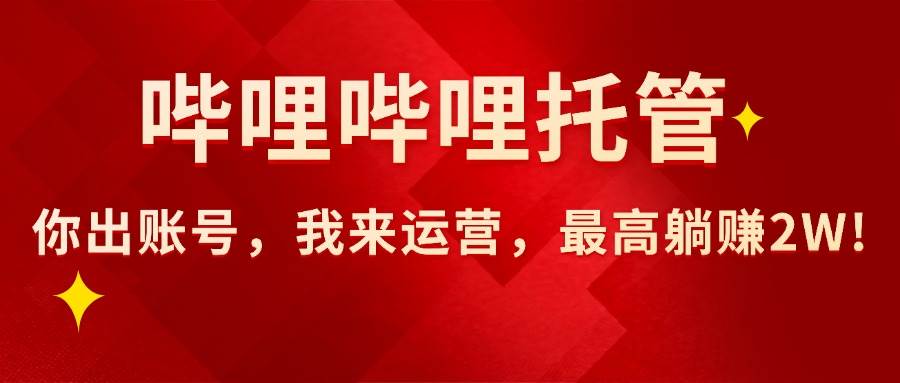 (15817期)【哔哩哔哩托管】AI短视频带货,你出账号,我来运营,最高躺赚2W!-星空网创资源