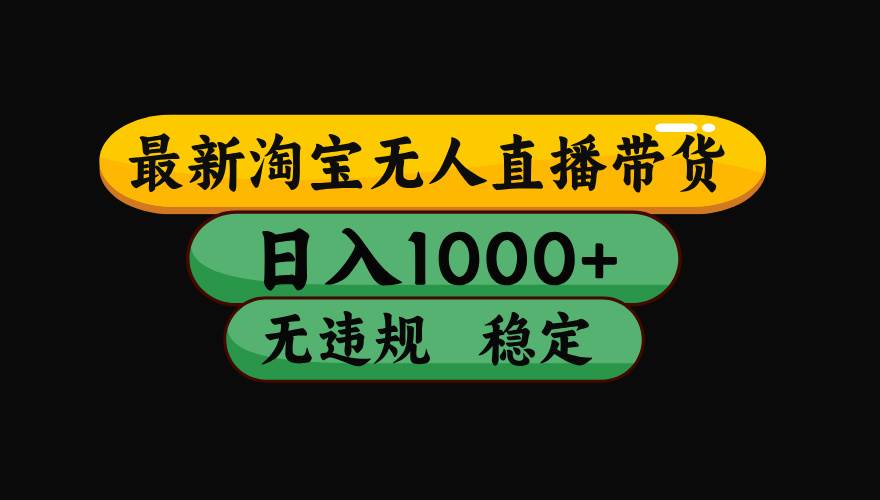 (17300期)淘宝【最新】无人直播,独家技术,日入2K+,无违规无封号,可矩阵,长期稳定 (17300期)淘宝【最新】无人直播,独家技术,日入2K+,无违规无封号,可矩阵,长期稳定