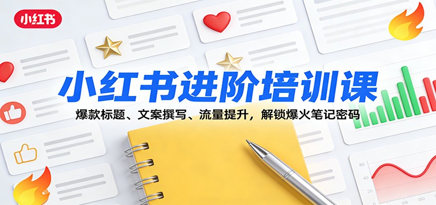 小红书进阶培训课:爆款标题、文案撰写、流量提升,解锁爆火笔记密码-星空网创资源