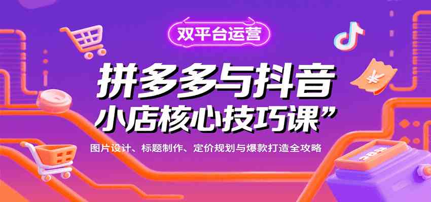 拼多多与抖音小店核心技巧课，图片设计、标题制作、定价规划与爆款打造全攻略-星空网创资源