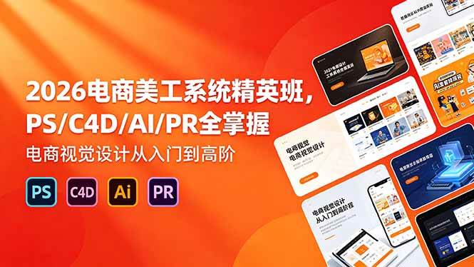 (18504期)2026电商美工系统精英班,PS/C4D/AI/PR全掌握,电商视觉设计从入门到高阶-星空网创资源
