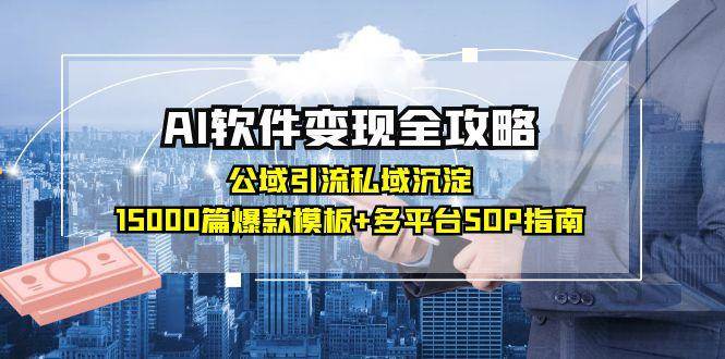 AI软件变现全攻略:公域引流私域沉淀,15000篇爆款模板+多平台SOP指南-星空网创资源