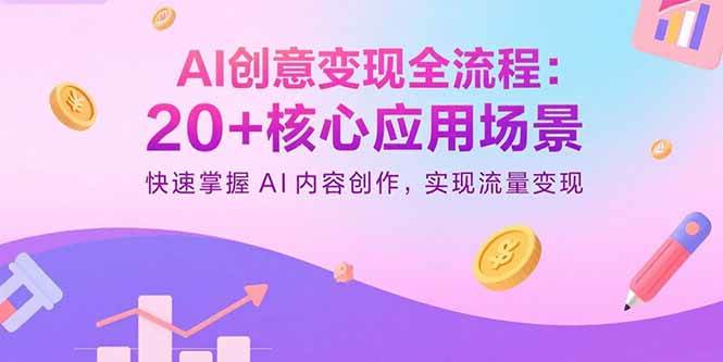 （15915期）AI创意变现全流程：20+核心应用场景，快速掌握AI内容创作，实现流量变现-星空网创资源