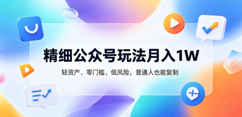 精细公众号玩法月入1W,轻资产、零门槛、低风险,普通人也能复制【揭秘】-星空网创资源