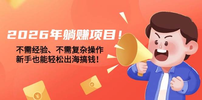 （17448期）2026年躺赚项目！不需经验、不需复杂操作，新手也能轻松出海搞钱！-星空网创资源
