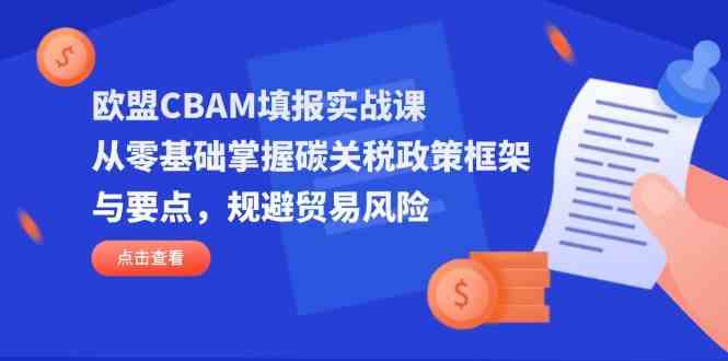 欧盟CBAM填报实战课,从零基础掌握碳关税政策框架与要点,规避贸易风险-星空网创资源