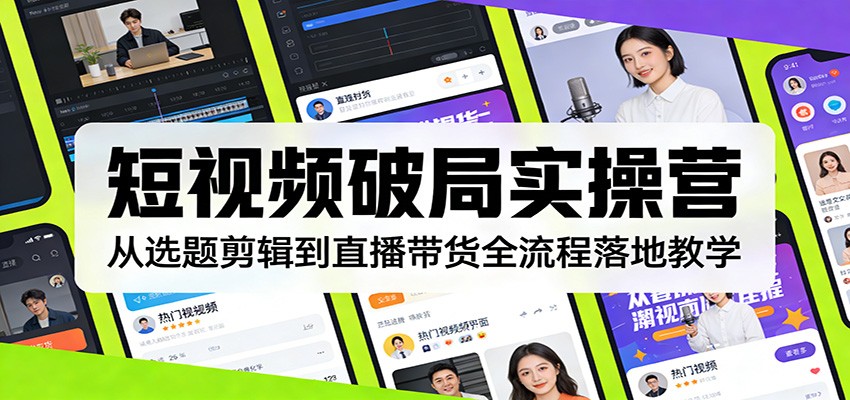 短视频破局实操营：从选题剪辑到直播带货全流程落地教学-星空网创资源