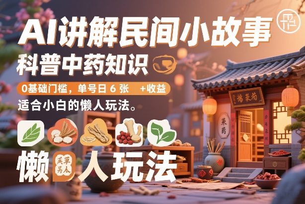 AI讲解民间小故事，科普中药知识，0基础门槛，单号日6张+收益，适合小白的懒人玩法-星空网创资源