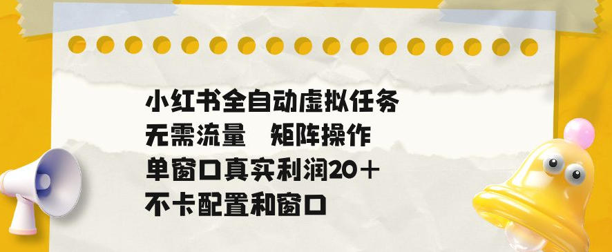 小红书全自动虚拟任务,矩阵操作无需流量,单窗口20+真实收益,不卡配置和窗口【揭秘】-星空网创资源