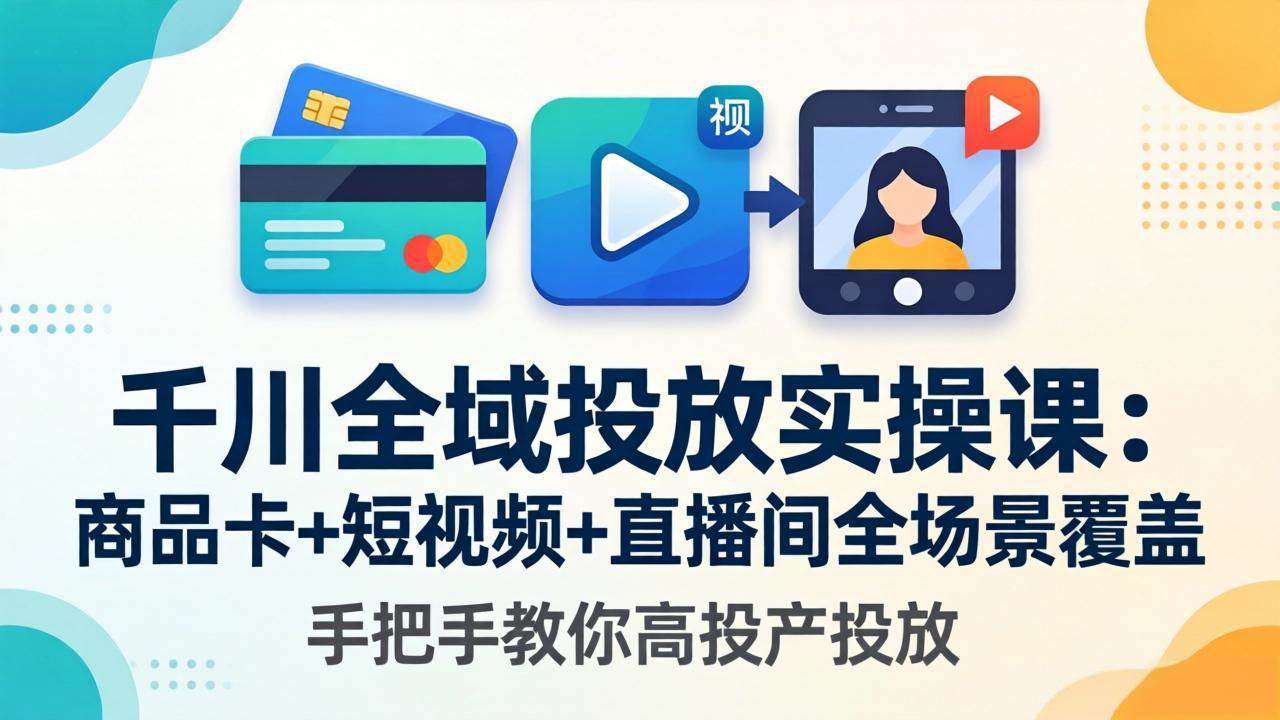 (18274期)千川全域投放实操课-更新4月30:商品卡+短视频+直播间全场景覆盖,手把手教你高投产投放-星空网创资源