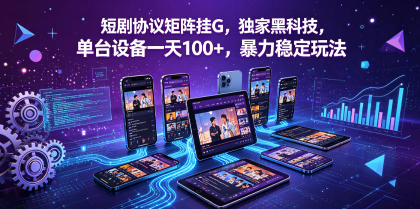 短剧协议矩阵挂G,独家黑科技,单台设备一天100+,暴力稳定玩法【揭秘】-星空网创资源