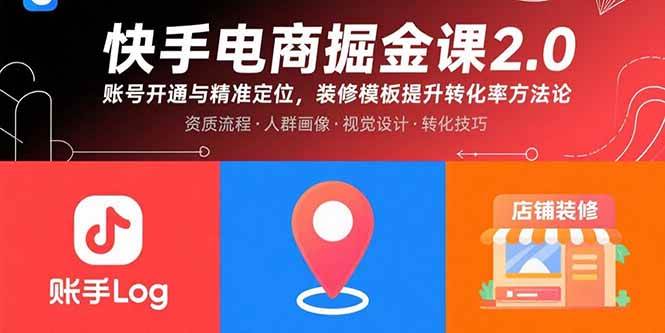（15839期）快手电商掘金课2.0，账号开通与精准定位，装修模板提升转化率方法论-星空网创资源