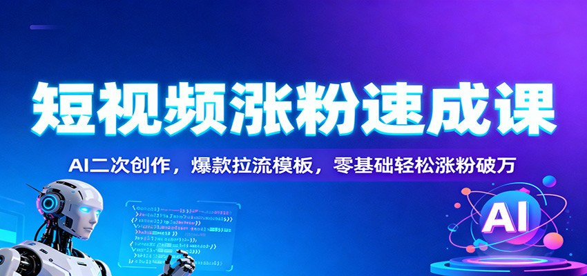 短视频涨粉速成课：AI二次创作，爆款拉流模板，零基础轻松涨粉破万-星空网创资源