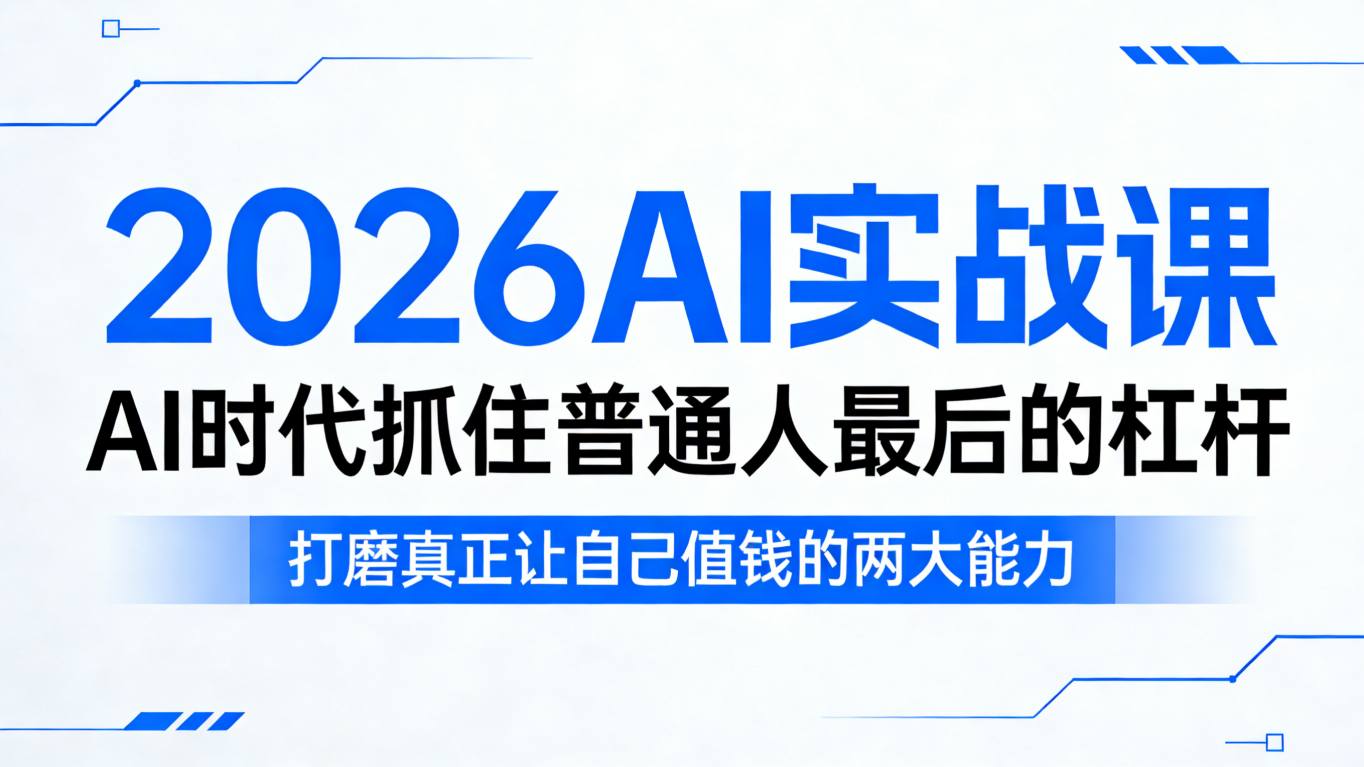 2026AI实战课,AI时代抓住普通人最后的杠杆,打磨真正让自己值钱的两大能力-星空网创资源