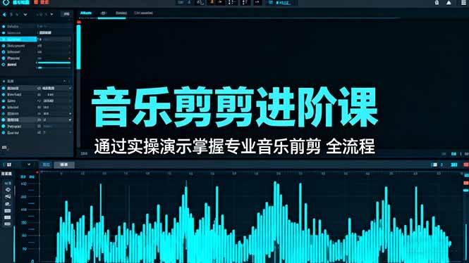 (16383期)音乐剪辑进阶课:通过实操演示掌握专业的音乐剪辑全流程技能-星空网创资源