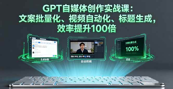 (16123期)GPT自媒体创作实战课:文案批量化、视频自动化、标题生成,效率提升100倍-星空网创资源