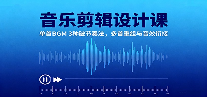 音乐剪辑设计课:单首BGM 3种破节奏法,多首重组与音效衔接-星空网创资源