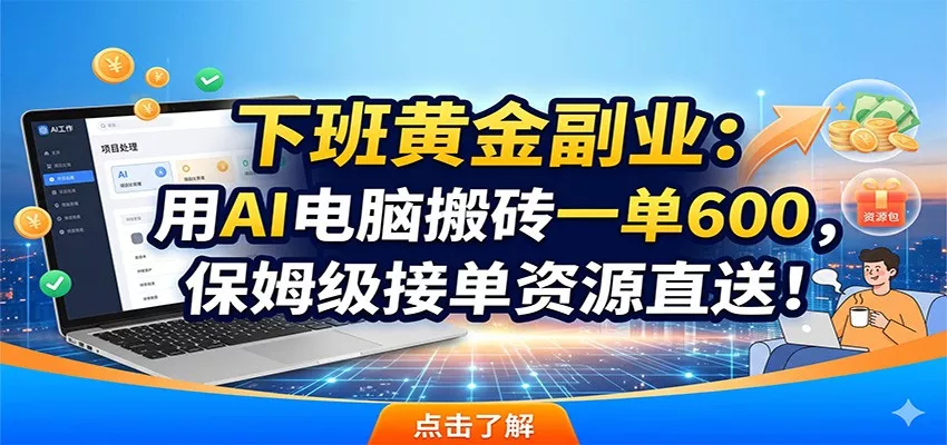 下班黄金副业：用AI电脑搬砖一单600，保姆级接单资源直送！-星空网创资源