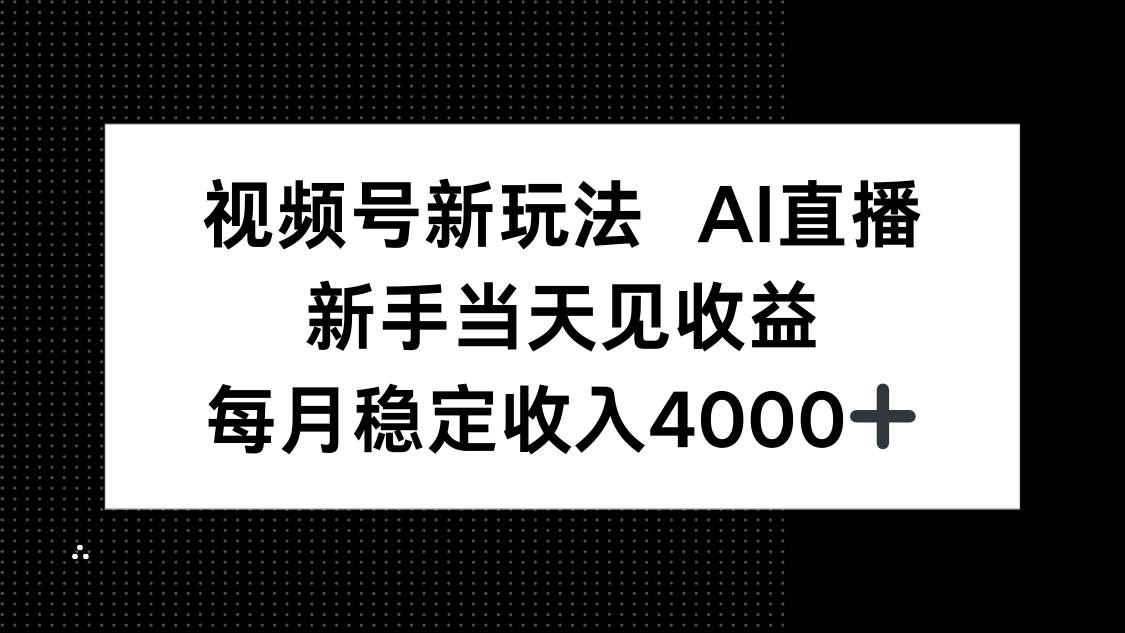 (16080期)视频号新玩法AI直播,新手小白当天见收益,月入4000+-星空网创资源