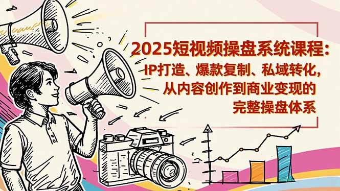 （16650期）2025短视频操盘线下课程：IP打造、爆款复制、私域转化，从内容创作到商业变现的完整操盘体系-星空网创资源