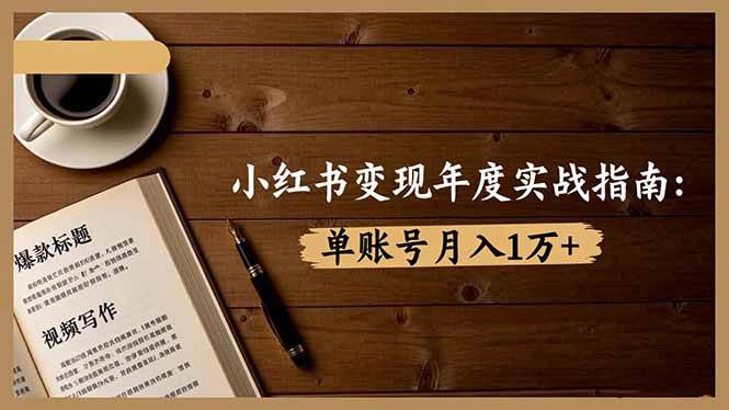 (16503期)小红书变现年度实战指南:7大变现方式/爆款标题/视频写作,单账号月入1万+-星空网创资源