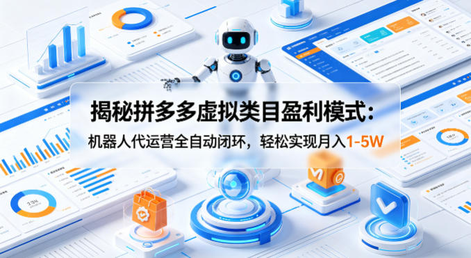 揭秘拼多多虚拟类目盈利模式:机器人代运营全自动闭环,轻松实现月入1-5W-星空网创资源