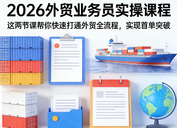 2026外贸业务员实操课程,这两节课帮你快速打通外贸全流程,实现首单突破-星空网创资源