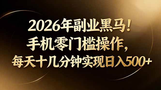 (17993期)2026年副业黑马!手机零门槛操作,每天十几分钟实现日入500+-星空网创资源