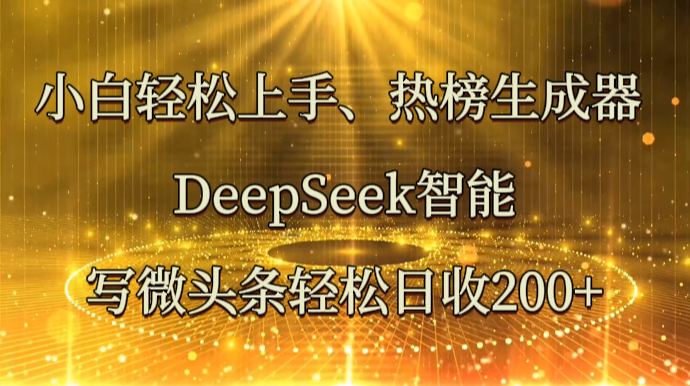 小白轻松上手、热榜生成器 DeepSeek智能写微头条轻松日收200+-星空网创资源