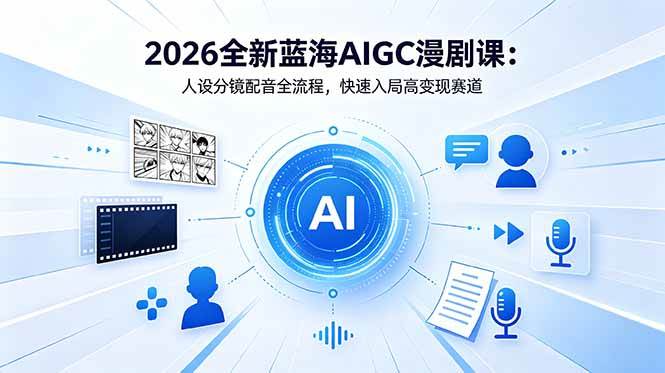 （18621期）2026全新蓝海AIGC漫剧课：人设分镜配音全流程，快速入局高变现赛道-星空网创资源