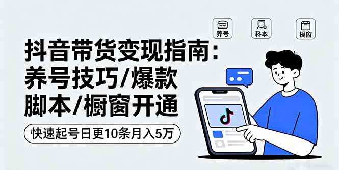 （16069期）抖音带货变现指南：养号技巧/爆款脚本/橱窗开通，快速起号日更10条月入5万-星空网创资源