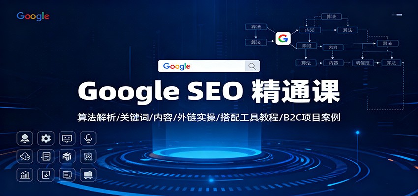 Google SEO 精通课：算法解析/关键词/内容/外链实操/搭配工具教程/B2C项目案例-星空网创资源