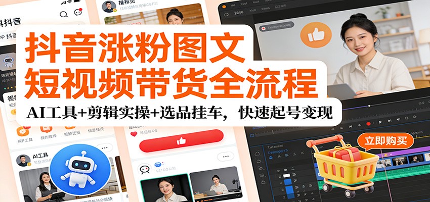 抖音涨粉图文短视频带货全流程，AI工具+剪辑实操+选品挂车，快速起号变现-星空网创资源