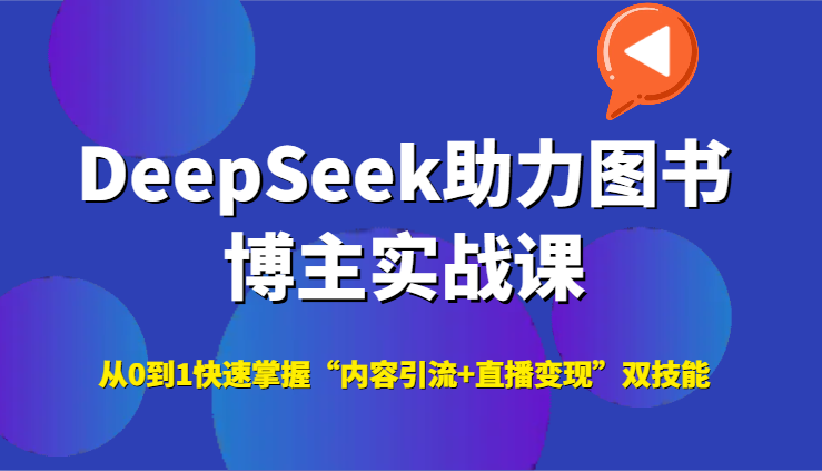 DeepSeek助力图书博主实战课,从0到1快速掌握“内容引流+直播变现”双技能-星空网创资源