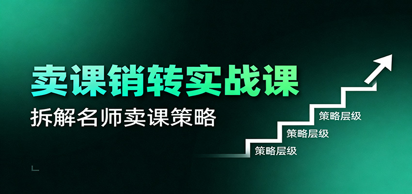 卖课销转实战课：卖课营销模型、销转公式、千万名师亿级卖课术-星空网创资源
