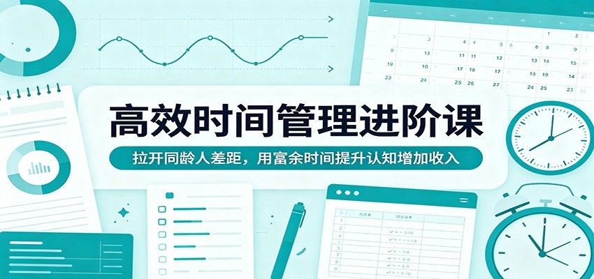 高效时间管理进阶课：拉开同龄人差距，用富余时间提升认知增加收入-星空网创资源