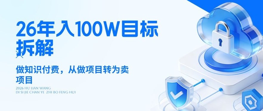 26年年入100W目标拆解:做知识付费,从做项目转为卖项目【揭秘】-星空网创资源