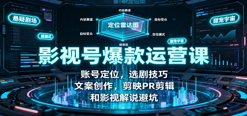 影视号爆款运营课：账号定位，选剧技巧，文案创作，剪映PR剪辑和影视解说避坑-星空网创资源