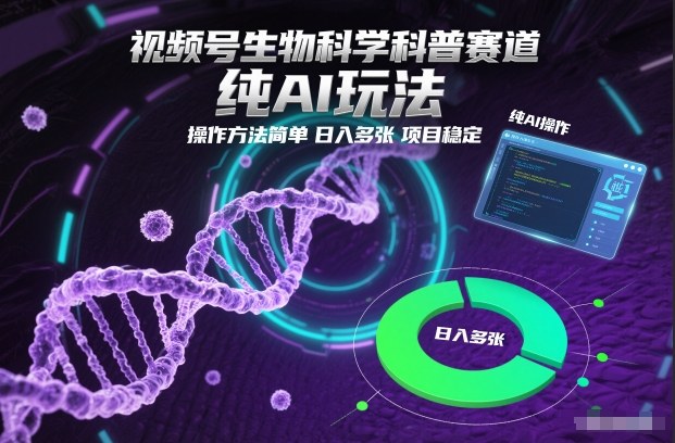 视频号生物科学科普赛道，纯AI玩法，操作方法简单，日入多张，项目稳定-星空网创资源