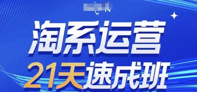 淘系运营21天速成班,0基础轻松搞定淘系运营,不做假把式,快速复制落地(更新26年3月)-星空网创资源