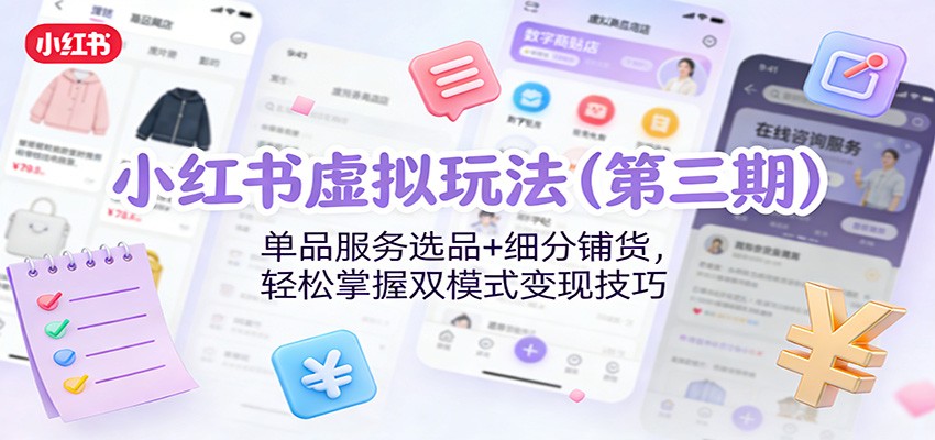 小红书虚拟玩法(第三期)：单品服务选品+细分铺货，轻松掌握双模式变现技巧-星空网创资源