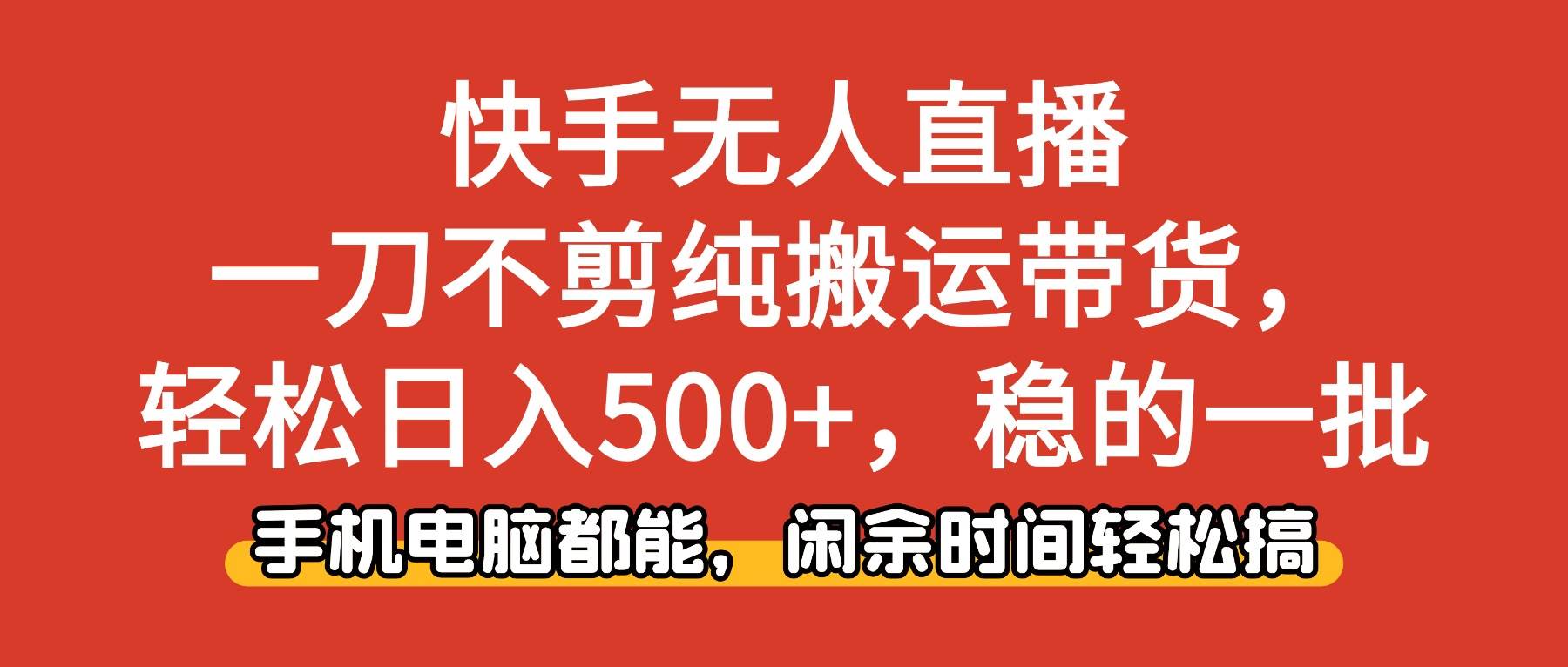 (16500期)快手无人直播,一刀不剪纯搬运带货轻松日入500+,稳的一批,手机电脑都…-星空网创资源