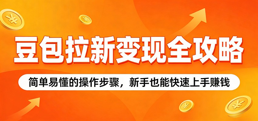 豆包拉新变现全攻略：简单易懂的操作步骤，新手也能快速上手赚钱-星空网创资源