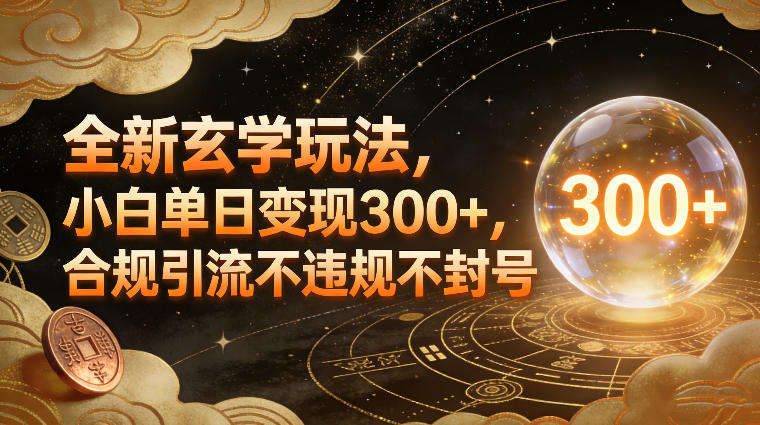 全新玄学玩法,小白单日变现3张+,合规引流不违规不封号 全新玄学玩法,小白单日变现3张+,合规引流不违规不封号