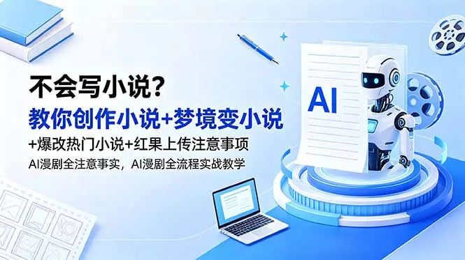 不会写小说?教你创作小说+梦境变小说+爆改热门小说+红果上传注意事项,AI漫剧全流程实战教学-星空网创资源