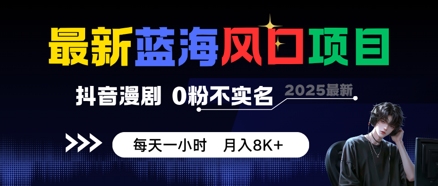 最新蓝海风口项目，抖音漫剧，0粉不实名 每天一小时，月入8K+-星空网创资源